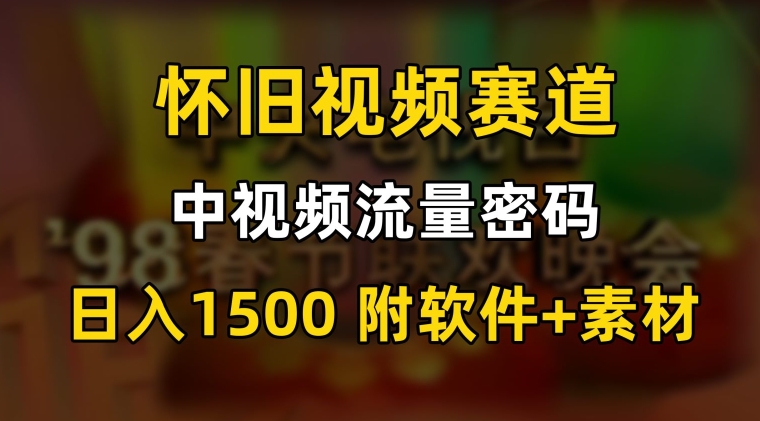 中视频流量密码，怀旧视频赛道，日1500，保姆式教学【揭秘】-中赚微课堂-木木源码网