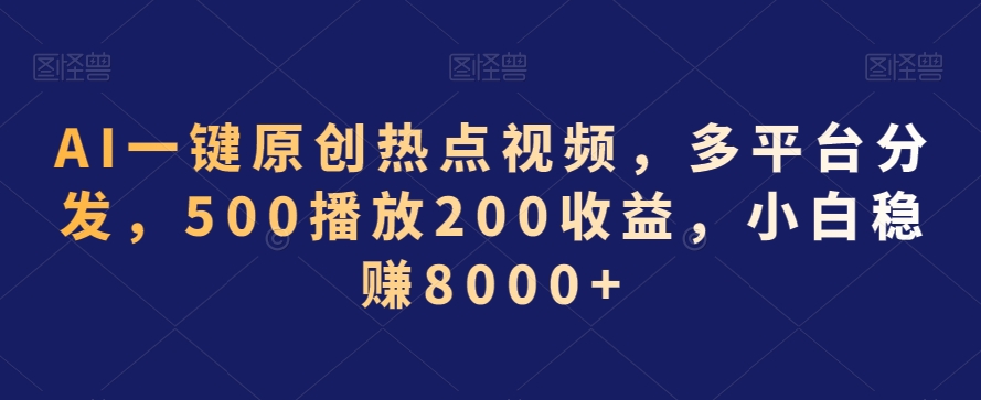 AI一键原创热点视频，多平台分发，500播放200收益，小白稳赚8000+【揭秘】-中赚微课堂-木木源码网