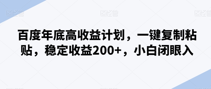 百度年底高收益计划，一键复制粘贴，稳定收益200+，小白闭眼入-中赚微课堂-木木源码网