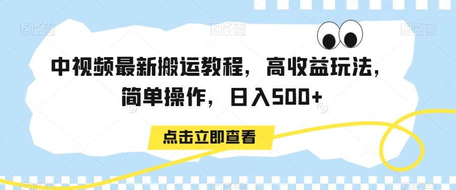 中视频最新搬运教程，高收益玩法，简单操作，日入500+【揭秘】-中赚微课堂-木木源码网