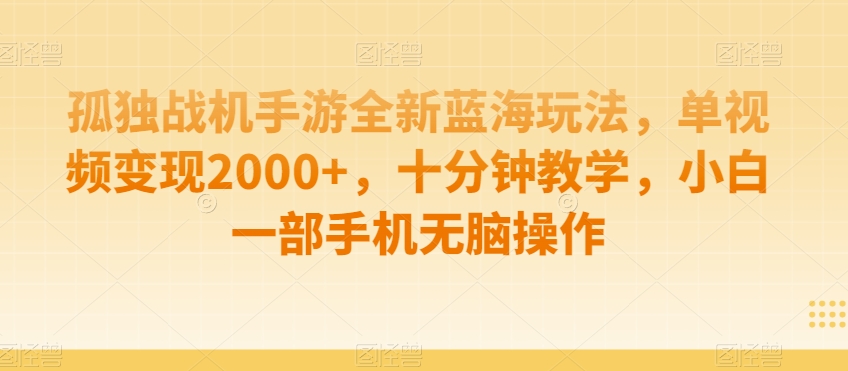 孤独战机手游全新蓝海玩法，单视频变现2000+，十分钟教学，小白一部手机无脑操作【揭秘】-中赚微课堂-木木源码网