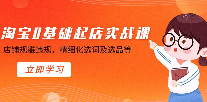 （8875期）淘宝0基础起店实操课，店铺规避违规，精细化选词及选品等-木木源码网