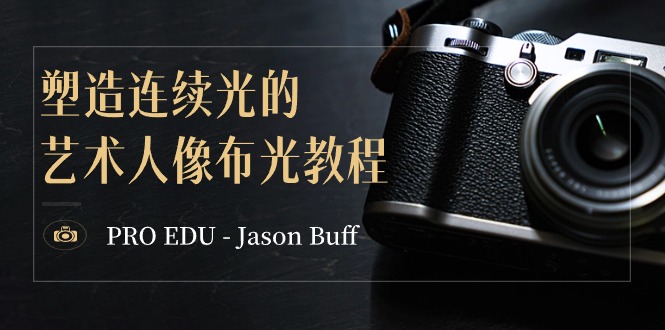 （8879期）PRO EDU – Jason Buff 塑造连续光的艺术人像布光教程-15节课-中英字幕-木木源码网