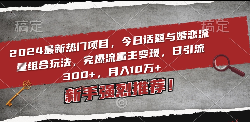 2024最新热门项目，今日话题与婚恋流量组合玩法，完爆流量主变现，日引流300+，月入10万+【揭秘】-中赚微课堂-木木源码网