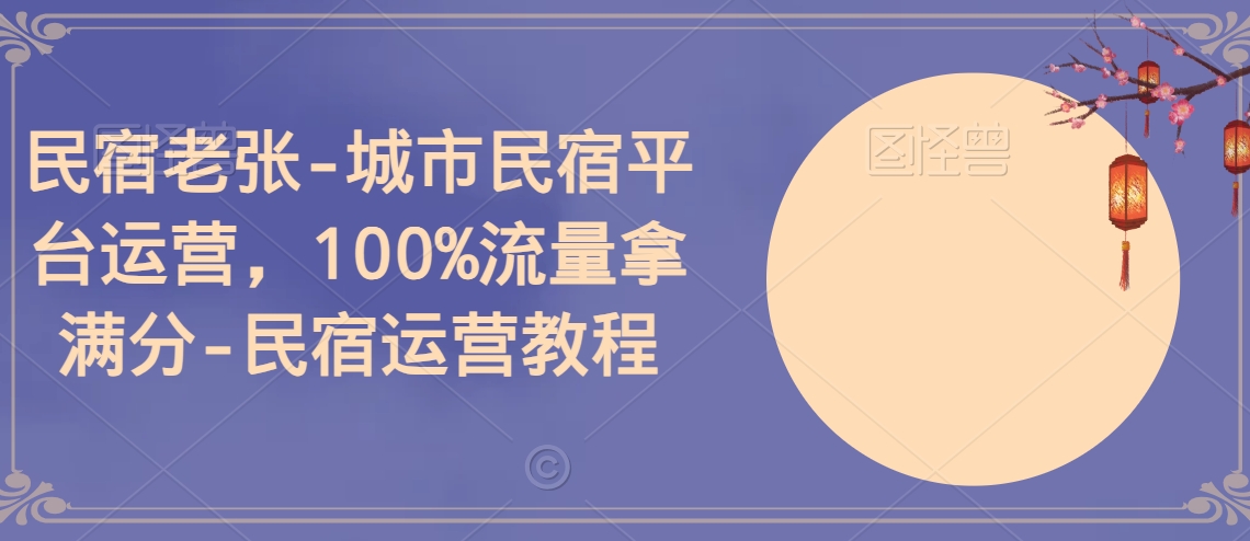 民宿老张-城市民宿平台运营，100%流量拿满分-民宿运营教程-中赚微课堂-木木源码网