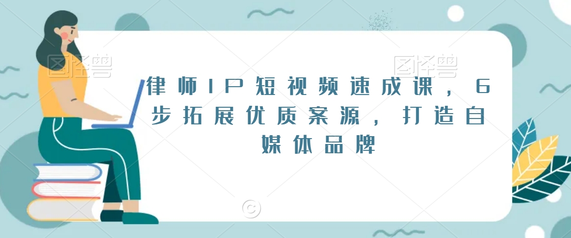 律师IP短视频速成课，6步拓展优质案源，打造自媒体品牌-中赚微课堂-木木源码网