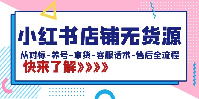 （8897期）小红书店铺无货源：从对标-养号-拿货-客服话术-售后全流程（20节课）-木木源码网