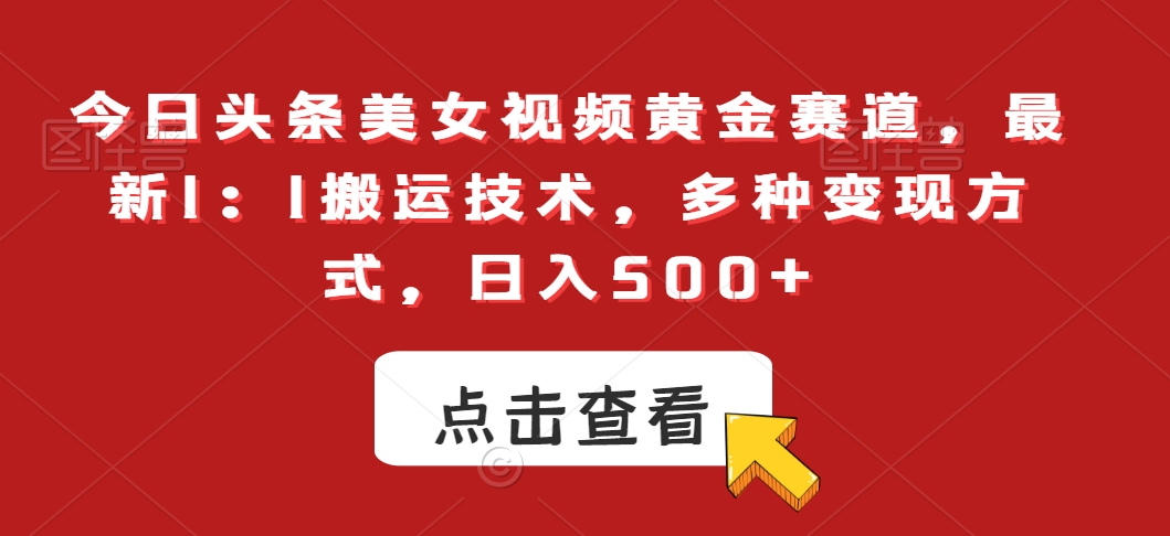 今日头条美女视频黄金赛道，最新1：1搬运技术，多种变现方式，日入500+【揭秘】-中赚微课堂-木木源码网