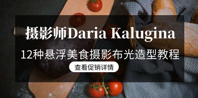 （8900期）摄影师Daria Kalugina 12种悬浮美食摄影布光造型教程-21节课-中文字幕-木木源码网