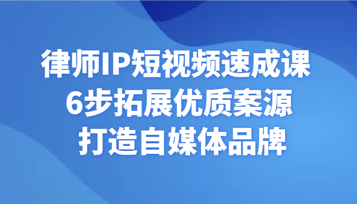 侓师IP小视频速成课 6步扩展高品质案源 打造出自媒体品牌-木木源码网