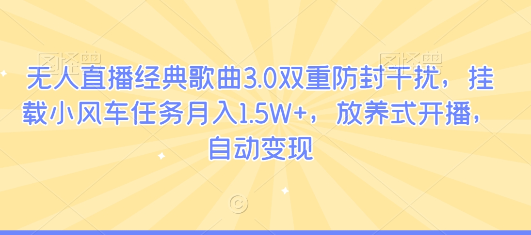 无人直播经典歌曲3.0双重防封干扰，挂载小风车任务月入1.5W+，放养式开播，自动变现-中赚微课堂-木木源码网