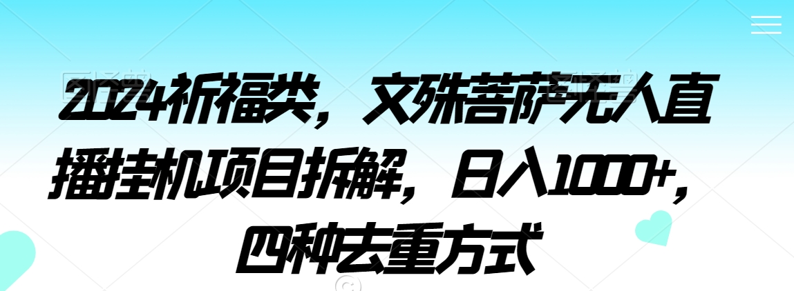 2024祈福类，文殊菩萨无人直播挂机项目拆解，日入1000+，四种去重方式【揭秘】-中赚微课堂-木木源码网