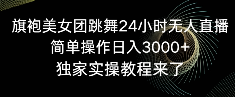 旗袍美女团跳舞24小时无人直播，简单操作日入3000+，独家实操教程来了【揭秘】-中赚微课堂-木木源码网