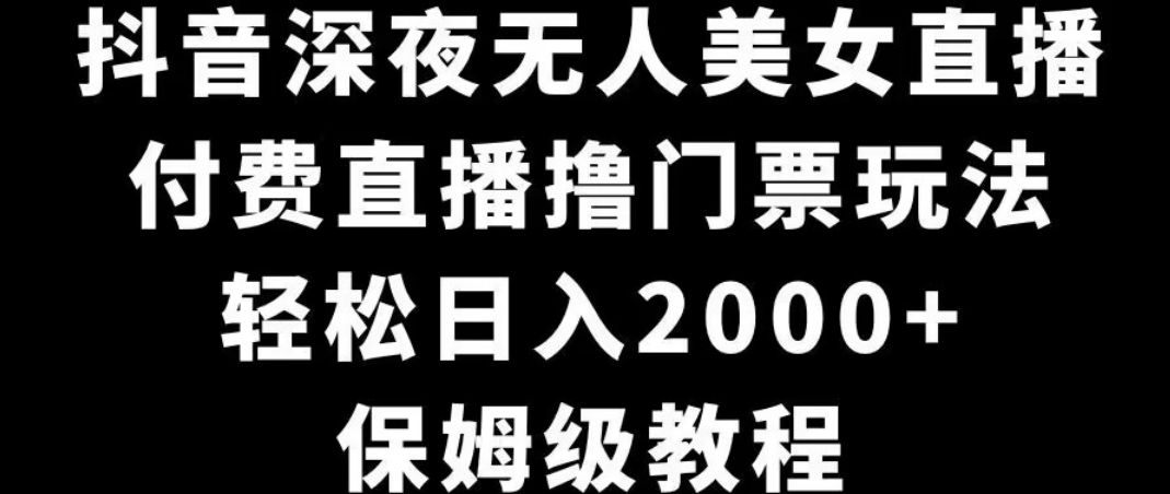 抖音深夜无人美女直播，付费直播撸门票玩法，轻松日入2000+，保姆级教程-中赚微课堂-木木源码网