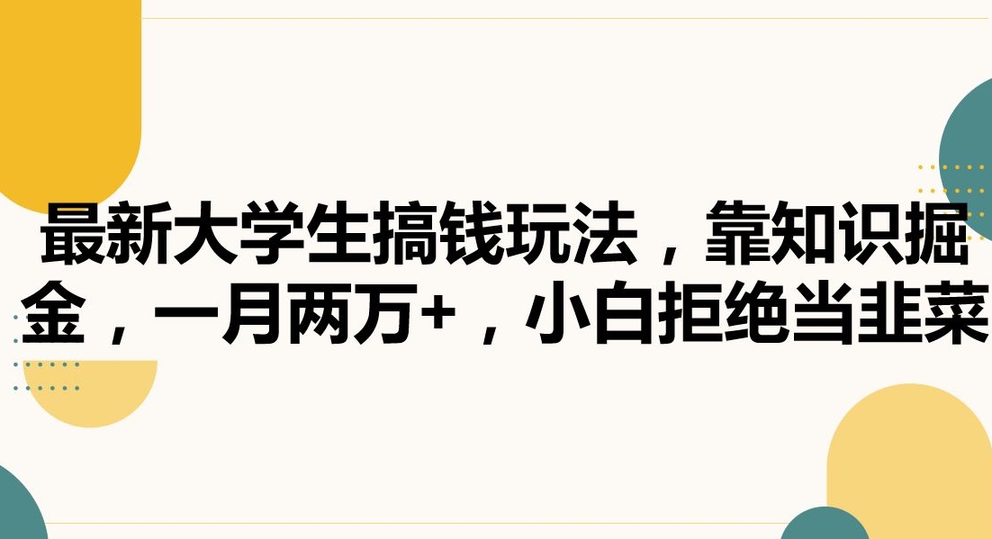 最新大学生搞钱玩法，靠知识掘金，一月两万+，小白拒绝当韭菜【揭秘】-中赚微课堂-木木源码网