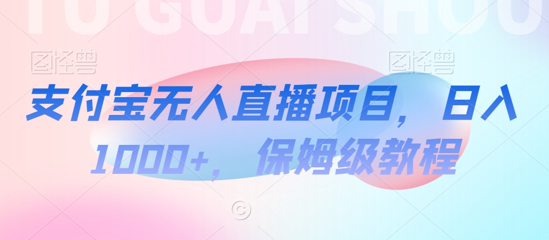 支付宝无人直播项目，日入1000+，保姆级教程【揭秘】-中赚微课堂-木木源码网