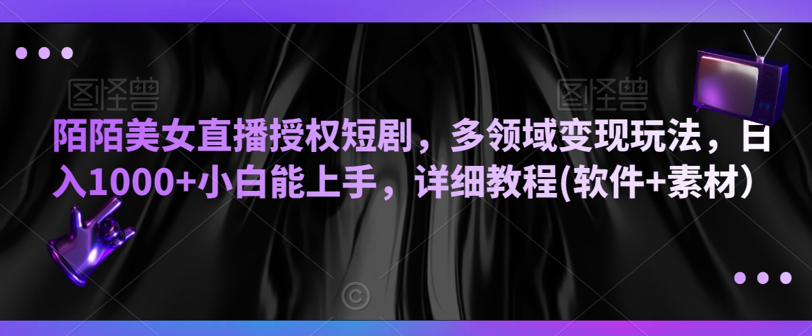 陌陌美女直播授权短剧，多领域变现玩法，日入1000+小白能上手，详细教程(软件+素材）【揭秘】-中赚微课堂-木木源码网