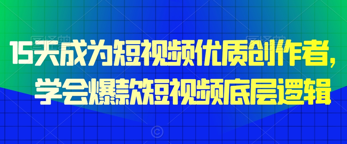 15天成为短视频优质创作者，​学会爆款短视频底层逻辑-中赚微课堂-木木源码网