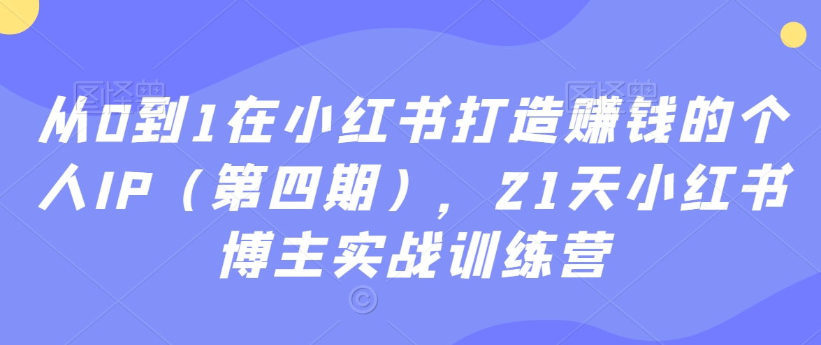 从0到1在小红书打造赚钱的个人IP（第四期），21天小红书博主实战训练营-中赚微课堂-木木源码网