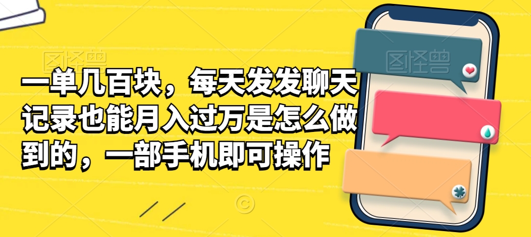 一单几百块，每天发发聊天记录也能月入过万是怎么做到的，一部手机即可操作-中赚微课堂-木木源码网