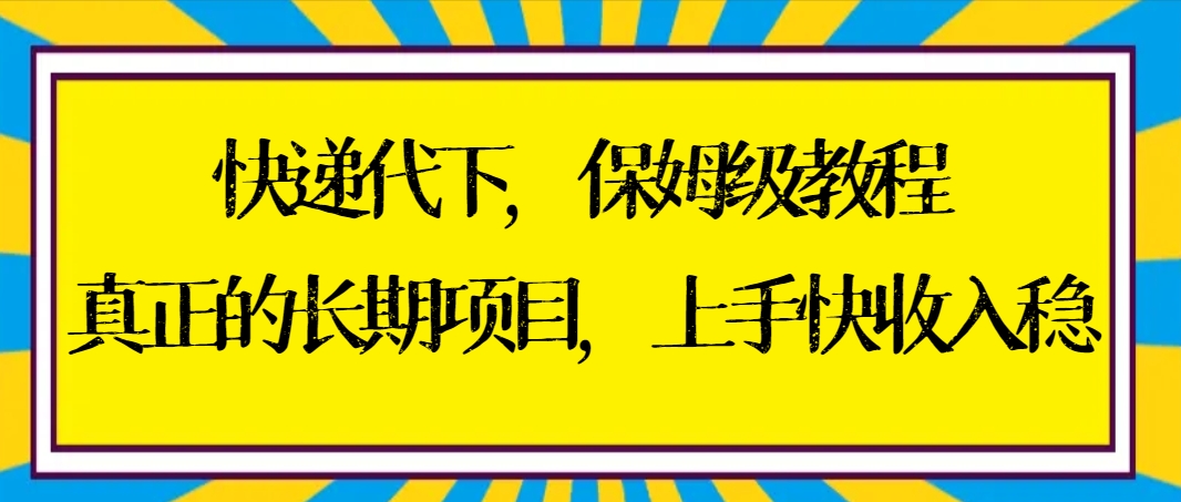 （8918期）快递代下保姆级教程，真正的长期项目，上手快收入稳【实操+渠道】-木木源码网