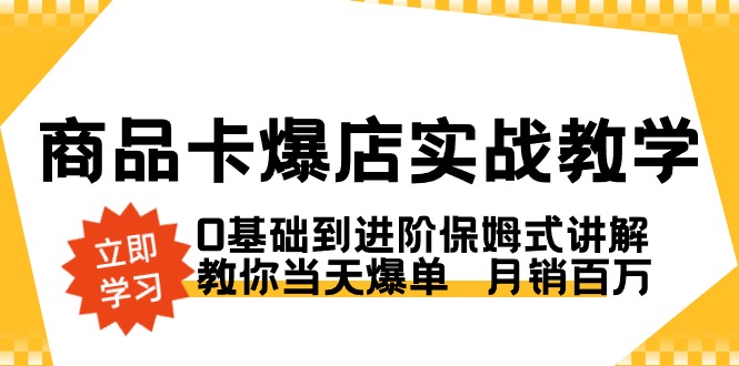 （8922期）商品卡·爆店实战教学，0基础到进阶保姆式讲解，教你当天爆单  月销百万-木木源码网