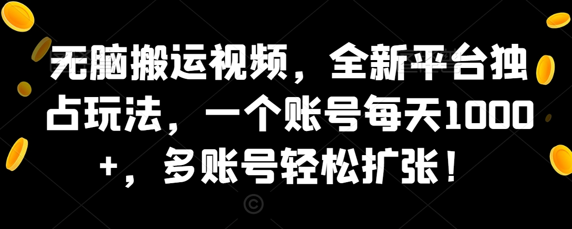 无脑搬运视频，全新平台独占玩法，一个账号每天1000+，多账号轻松扩张！-中赚微课堂-木木源码网