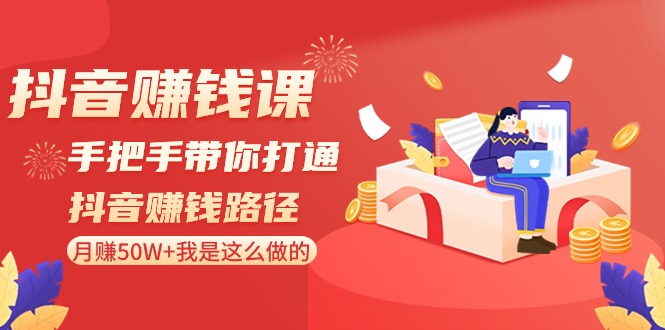 短视频赚钱课：从零陪你连通短视频赚钱途径，月赚50W 我就是这样做的！-木木源码网