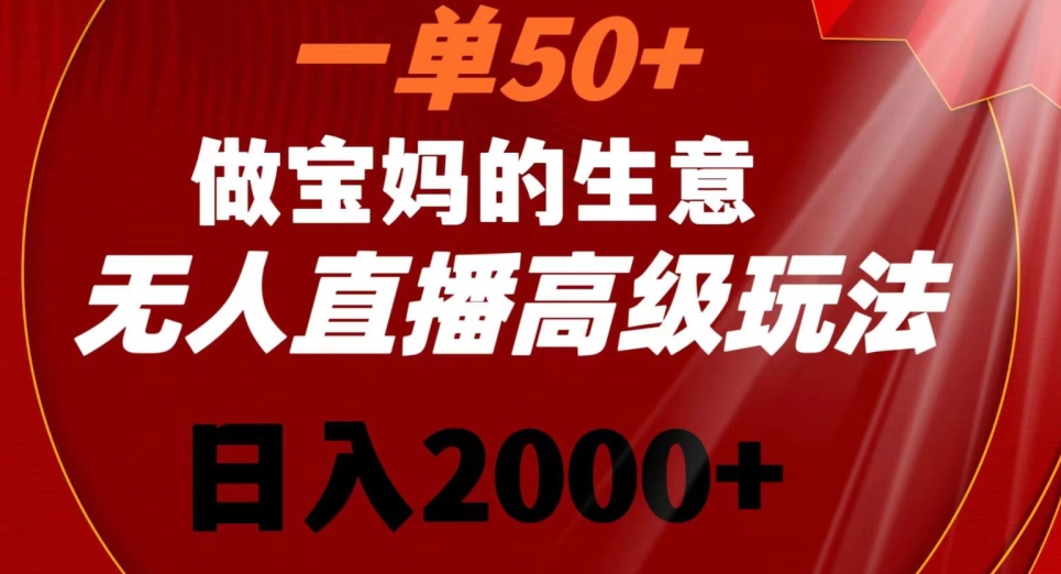 一单50做宝妈的生意，新生儿胎教资料无人直播高级玩法，日入2000+【揭秘】-中赚微课堂-木木源码网