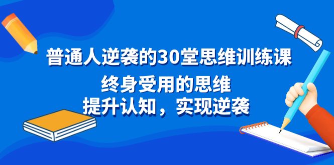 （8935期）普通人逆袭的30堂思维训练课，终身受用的思维，提升认知，实现逆袭-木木源码网