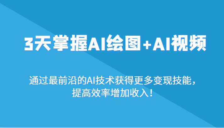 3天把握AI制图 AI短视频，根据最前沿AI技术性获取更多的转现专业技能，提高工作效率增加利润！-木木源码网