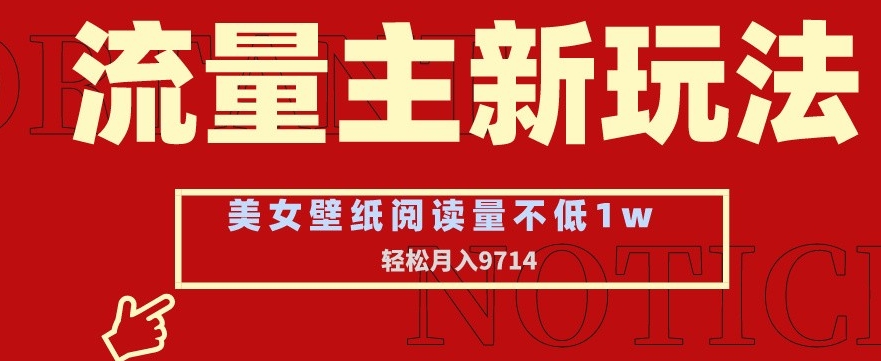 流量主新玩法，美女壁纸和头像，阅读量不低于1w，月入9741【揭秘】-中赚微课堂-木木源码网