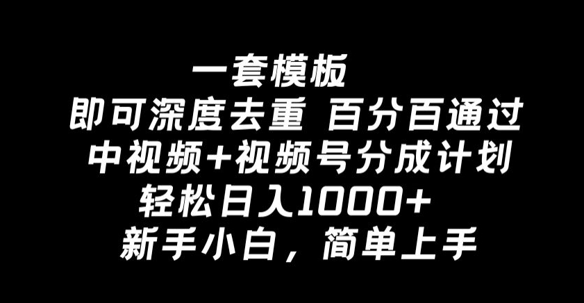 一套模板即可深度去重，百分百通过中视频+视频号分成计划，轻松日入1000+-中赚微课堂-木木源码网