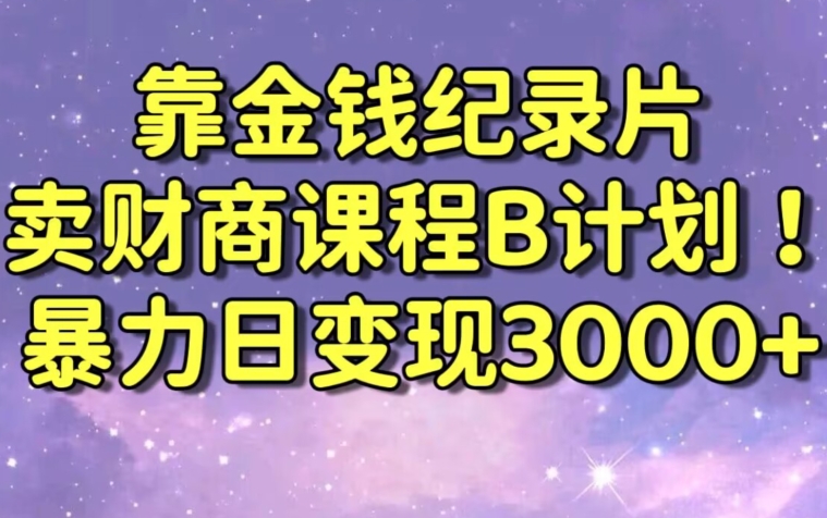 财经纪录片联合财商课程的变现策略，暴力日变现3000+，喂饭级别教学【揭秘】-中赚微课堂-木木源码网