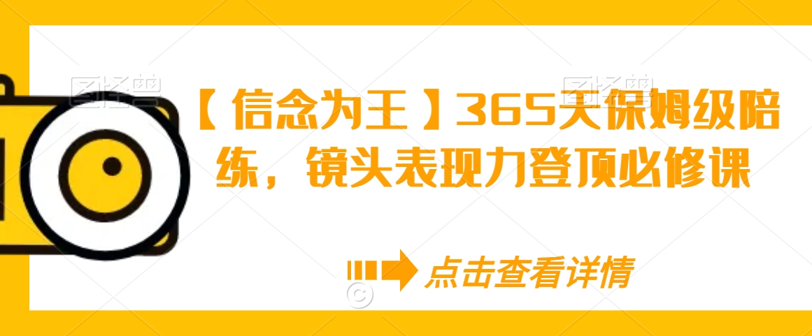 【信念为王】365天保姆级陪练，镜头表现力登顶必修课-中赚微课堂-木木源码网