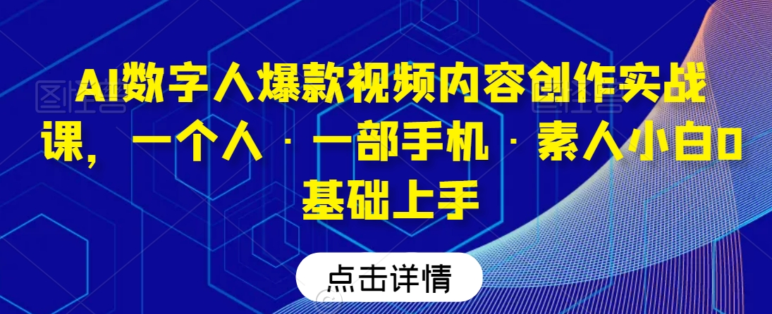 AI数字人爆款视频内容创作实战课，一个人·一部手机·素人小白0基础上手-中赚微课堂-木木源码网