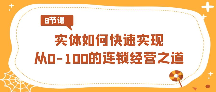 实体线怎样顺利实现从0-100的连锁加盟经营理念（8节视频课程）-木木源码网