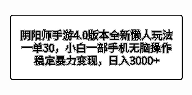 （8959期）阴阳师手游4.0版本全新懒人玩法，一单30，小白一部手机无脑操作，稳定暴…-木木源码网