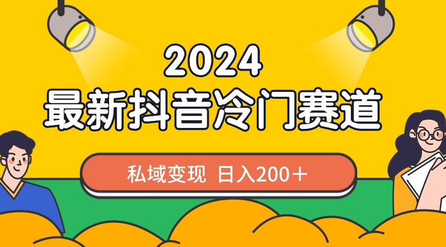 （8960期）2024抖音最新冷门赛道，私域变现轻松日入200＋，作品制作简单，流量爆炸-木木源码网