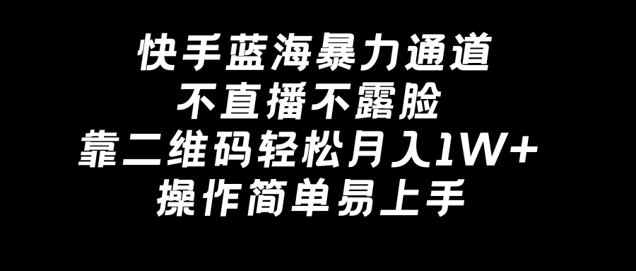 （8961期）快手蓝海暴力通道，不直播不露脸，靠二维码轻松月入1W+，操作简单易上手-木木源码网