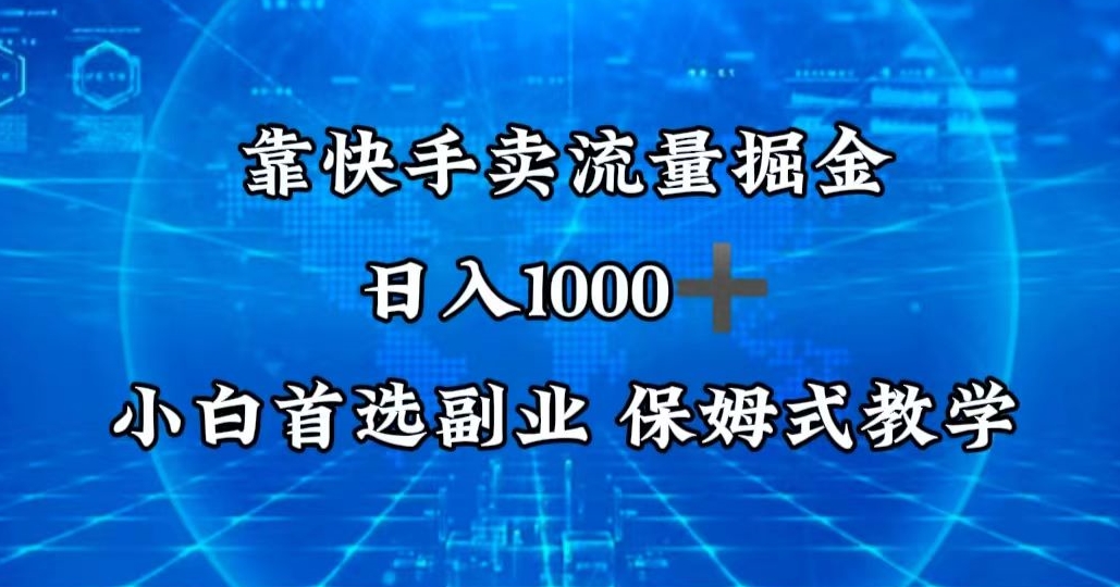 靠快手卖流量掘金，日入1000＋，最适合小白首选副业，保姆式教学-中赚微课堂-木木源码网