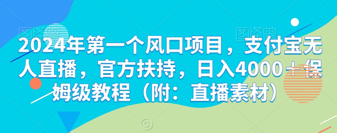 2024年第一个风口项目，支付宝无人直播，官方扶持，日入4000＋保姆级教程（附：直播素材）-中赚微课堂-木木源码网