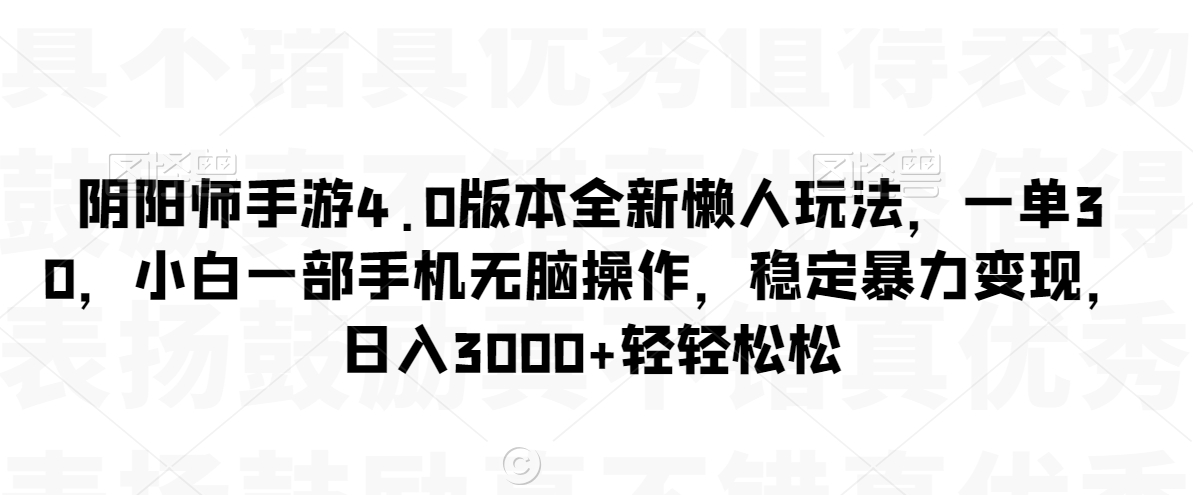 阴阳师手游4.0版本全新懒人玩法，一单30，小白一部手机无脑操作，稳定暴力变现【揭秘】-中赚微课堂-木木源码网