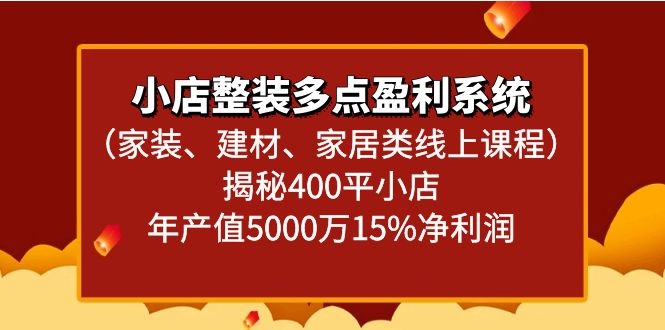 小店整装多点盈利系统（家装、建材、家居类线上课程）揭秘400平小店年产值5000万-木木源码网