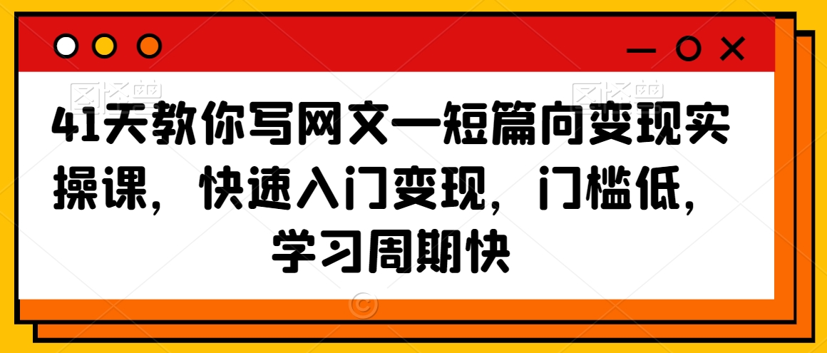 41天教你写网文—短篇向变现实操课，快速入门变现，门槛低，学习周期快-中赚微课堂-木木源码网