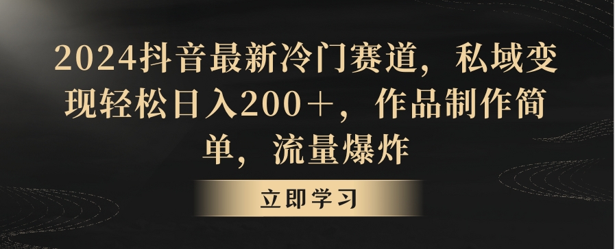 2024抖音最新冷门赛道，私域变现轻松日入200＋，作品制作简单，流量爆炸-中赚微课堂-木木源码网