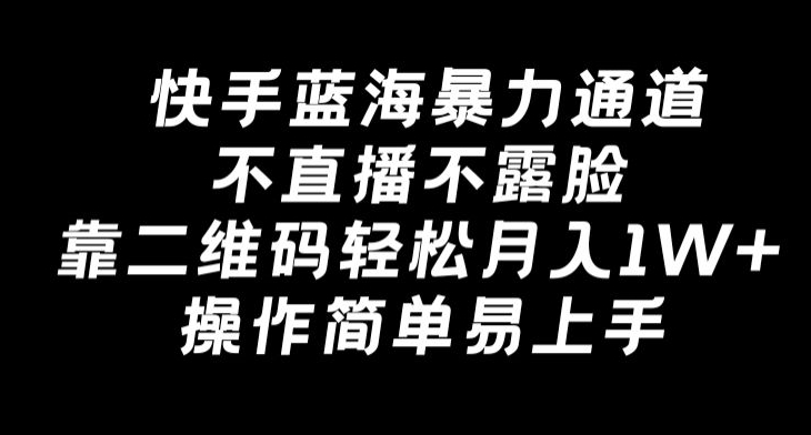 快手蓝海暴力通道，不直播不露脸，靠二维码轻松月入1W+，操作简单易上手-中赚微课堂-木木源码网