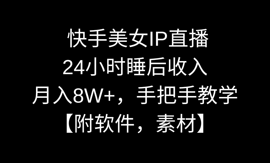 （8967期）快手美女IP直播，24小时睡后收入，月入8W+，手把手教学【附软件，素材】-木木源码网