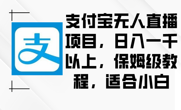 （8969期）支付宝无人直播项目，日入一千以上，保姆级教程，适合小白-木木源码网