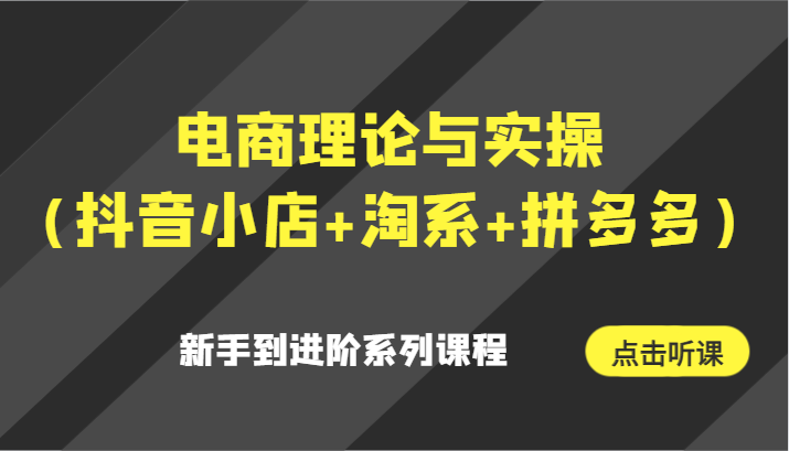 电子商务理论和实际操作（抖店 淘宝 拼多多平台）初学者到升阶主题课程-木木源码网